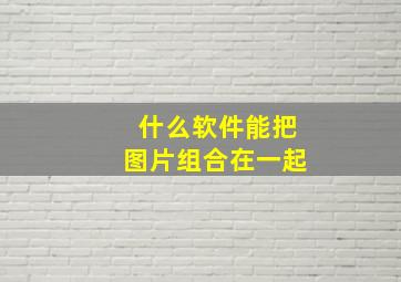 什么软件能把图片组合在一起