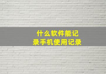 什么软件能记录手机使用记录