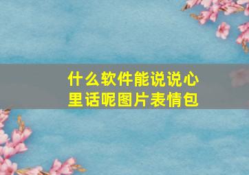 什么软件能说说心里话呢图片表情包