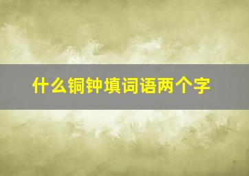 什么铜钟填词语两个字