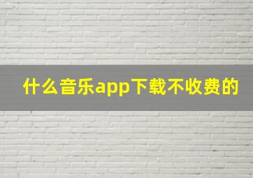 什么音乐app下载不收费的