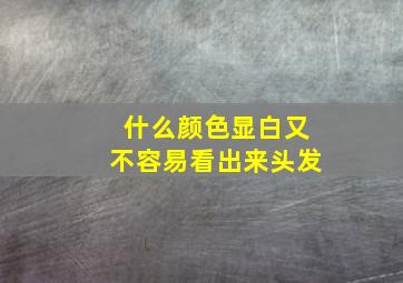 什么颜色显白又不容易看出来头发