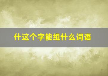 什这个字能组什么词语