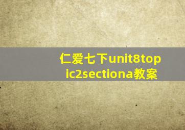 仁爱七下unit8topic2sectiona教案