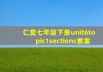 仁爱七年级下册unit6topic1sectionc教案