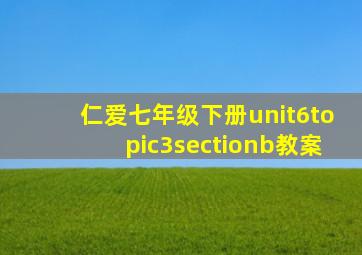 仁爱七年级下册unit6topic3sectionb教案