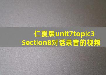 仁爱版unit7topic3SectionB对话录音的视频