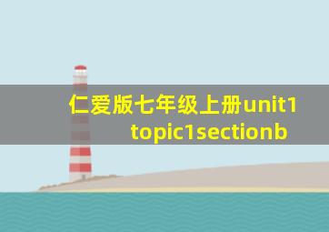 仁爱版七年级上册unit1topic1sectionb