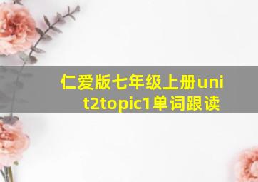 仁爱版七年级上册unit2topic1单词跟读