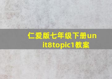 仁爱版七年级下册unit8topic1教案