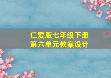 仁爱版七年级下册第六单元教案设计