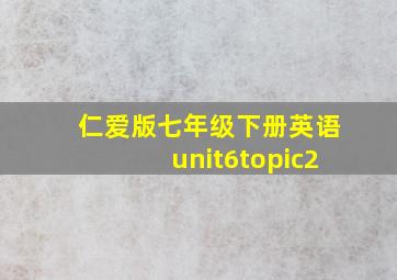 仁爱版七年级下册英语unit6topic2