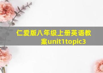 仁爱版八年级上册英语教案unit1topic3