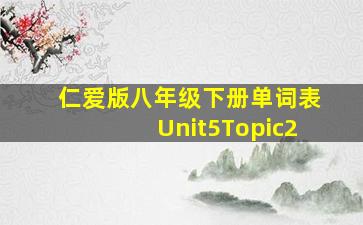 仁爱版八年级下册单词表Unit5Topic2