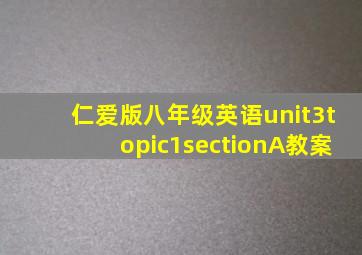 仁爱版八年级英语unit3topic1sectionA教案