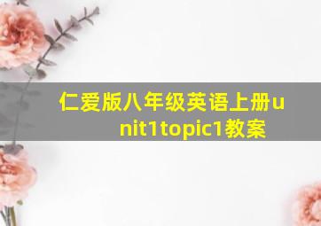 仁爱版八年级英语上册unit1topic1教案