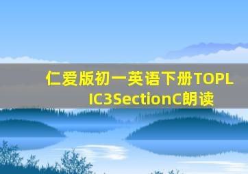 仁爱版初一英语下册TOPLIC3SectionC朗读