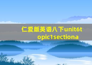 仁爱版英语八下unit6topic1sectiona