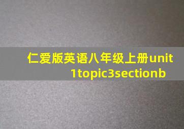 仁爱版英语八年级上册unit1topic3sectionb