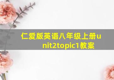 仁爱版英语八年级上册unit2topic1教案