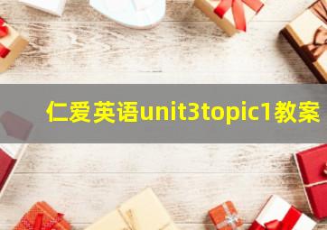 仁爱英语unit3topic1教案