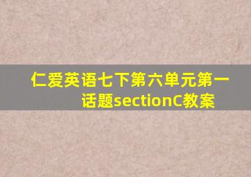 仁爱英语七下第六单元第一话题sectionC教案