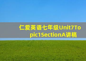 仁爱英语七年级Unit7Topic1SectionA讲稿