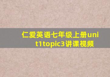 仁爱英语七年级上册unit1topic3讲课视频