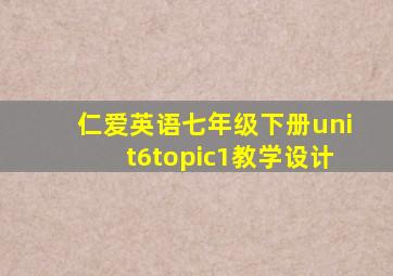 仁爱英语七年级下册unit6topic1教学设计