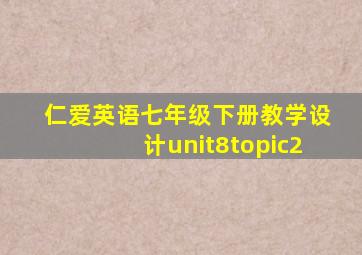 仁爱英语七年级下册教学设计unit8topic2