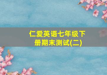 仁爱英语七年级下册期末测试(二)