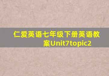 仁爱英语七年级下册英语教案Unit7topic2