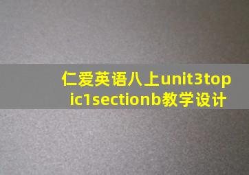 仁爱英语八上unit3topic1sectionb教学设计