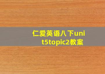 仁爱英语八下unit5topic2教案