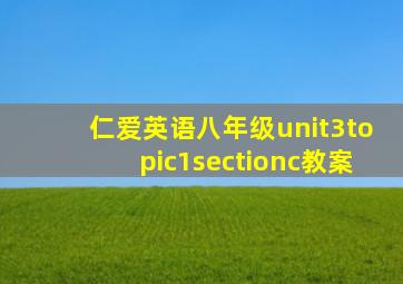 仁爱英语八年级unit3topic1sectionc教案