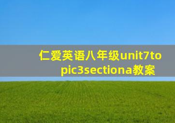 仁爱英语八年级unit7topic3sectiona教案