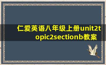 仁爱英语八年级上册unit2topic2sectionb教案