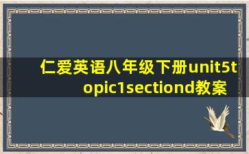 仁爱英语八年级下册unit5topic1sectiond教案