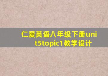 仁爱英语八年级下册unit5topic1教学设计