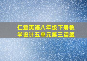 仁爱英语八年级下册教学设计五单元第三话题