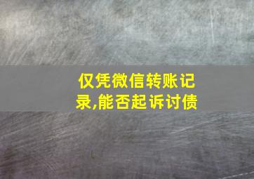 仅凭微信转账记录,能否起诉讨债