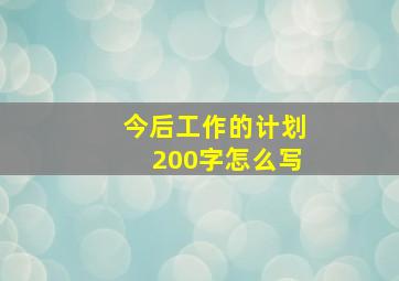 今后工作的计划200字怎么写