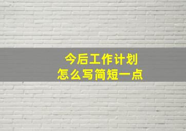 今后工作计划怎么写简短一点