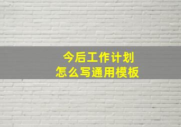 今后工作计划怎么写通用模板