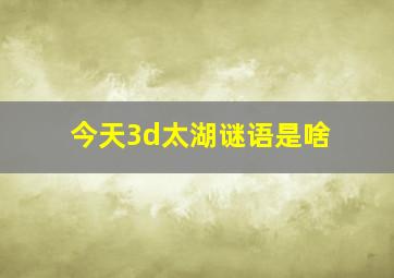 今天3d太湖谜语是啥