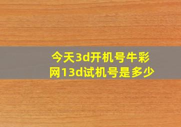 今天3d开机号牛彩网13d试机号是多少