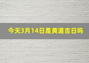 今天3月14日是黄道吉日吗