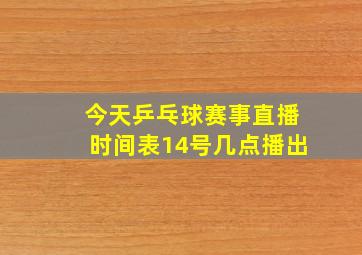 今天乒乓球赛事直播时间表14号几点播出