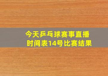 今天乒乓球赛事直播时间表14号比赛结果