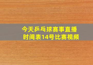 今天乒乓球赛事直播时间表14号比赛视频